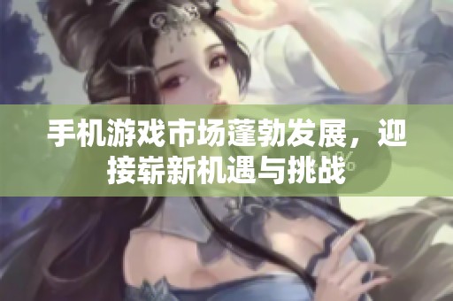 手机游戏市场蓬勃发展，迎接崭新机遇与挑战