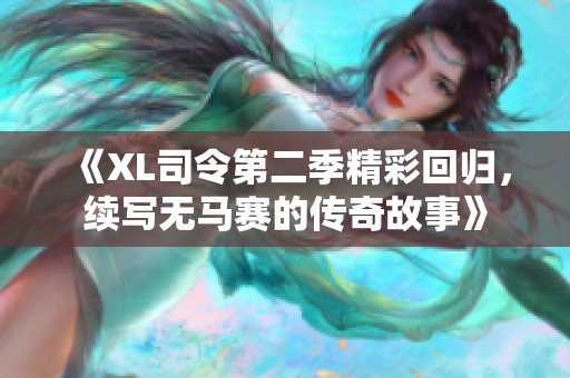 《XL司令第二季精彩回归，续写无马赛的传奇故事》