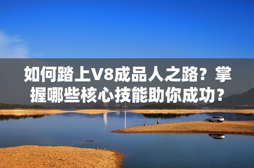 如何踏上V8成品人之路？掌握哪些核心技能助你成功？