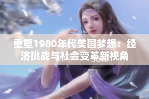 重塑1980年代美国梦想：经济挑战与社会变革新视角