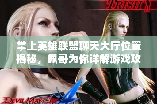 掌上英雄联盟聊天大厅位置揭秘，佩哥为你详解游戏攻略！