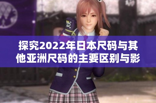 探究2022年日本尺码与其他亚洲尺码的主要区别与影响