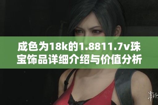 成色为18k的1.8811.7v珠宝饰品详细介绍与价值分析