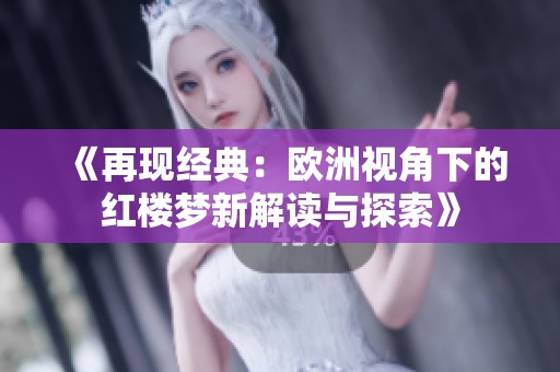《再现经典：欧洲视角下的红楼梦新解读与探索》