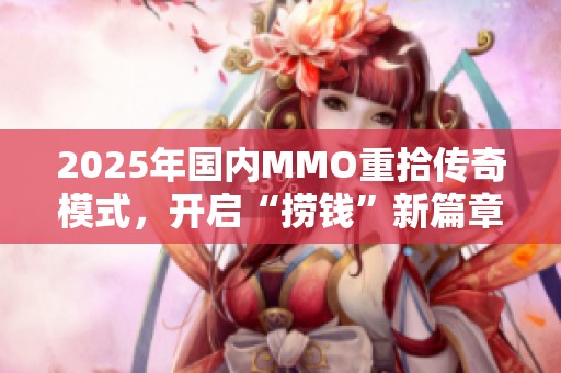 2025年国内MMO重拾传奇模式，开启“捞钱”新篇章之路