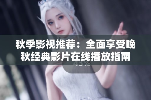 秋季影视推荐：全面享受晚秋经典影片在线播放指南