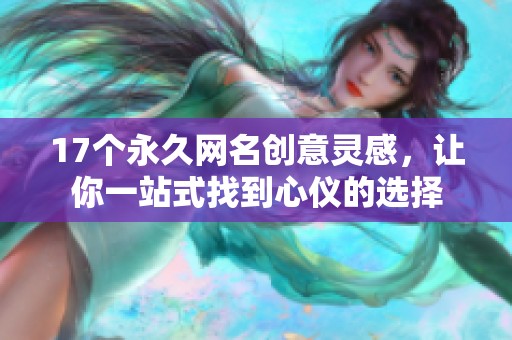 17个永久网名创意灵感，让你一站式找到心仪的选择