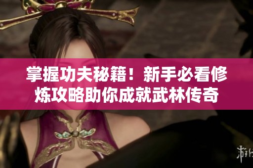 掌握功夫秘籍！新手必看修炼攻略助你成就武林传奇