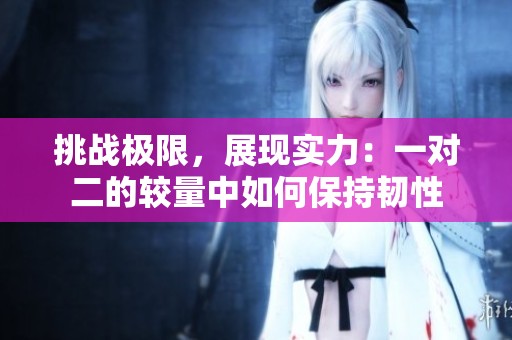 挑战极限，展现实力：一对二的较量中如何保持韧性
