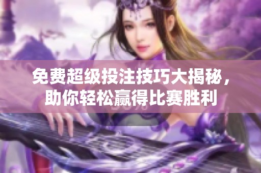 免费超级投注技巧大揭秘，助你轻松赢得比赛胜利
