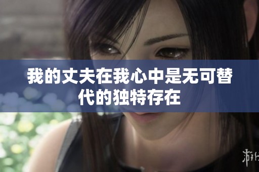 我的丈夫在我心中是无可替代的独特存在