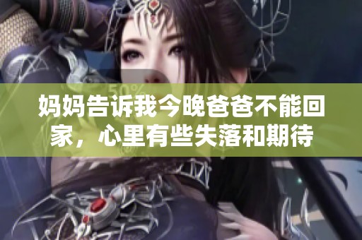 妈妈告诉我今晚爸爸不能回家，心里有些失落和期待
