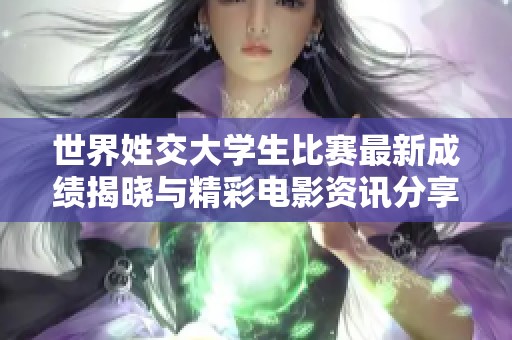 世界姓交大学生比赛最新成绩揭晓与精彩电影资讯分享