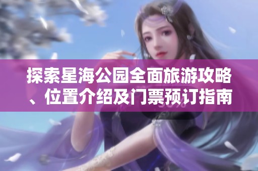 探索星海公园全面旅游攻略、位置介绍及门票预订指南