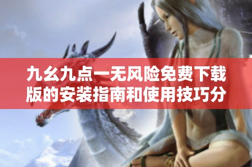 九幺九点一无风险免费下载版的安装指南和使用技巧分享