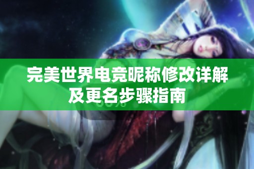 完美世界电竞昵称修改详解及更名步骤指南