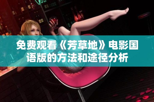 免费观看《芳草地》电影国语版的方法和途径分析