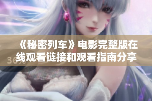 《秘密列车》电影完整版在线观看链接和观看指南分享