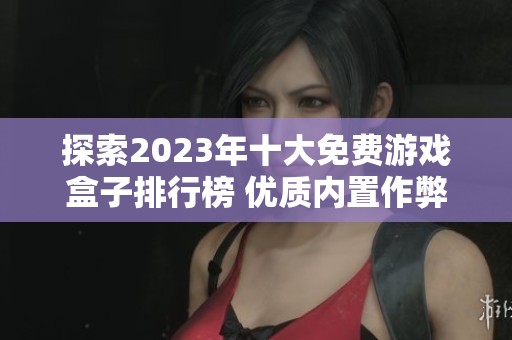 探索2023年十大免费游戏盒子排行榜 优质内置作弊菜单推荐