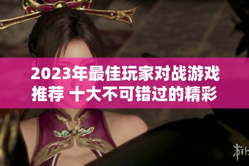 2023年最佳玩家对战游戏推荐 十大不可错过的精彩对战体验