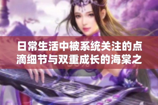 日常生活中被系统关注的点滴细节与双重成长的海棠之情