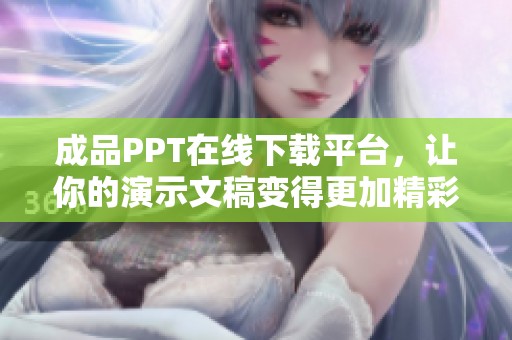 成品PPT在线下载平台，让你的演示文稿变得更加精彩与专业