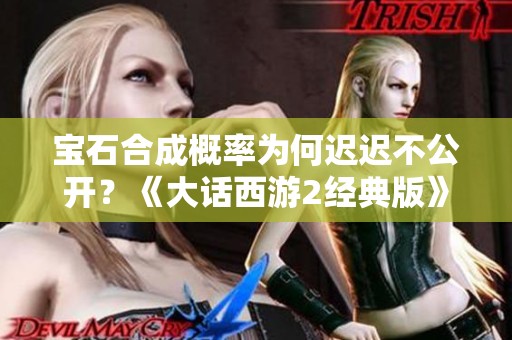 宝石合成概率为何迟迟不公开？《大话西游2经典版》引发玩家热议