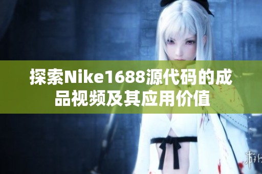 探索Nike1688源代码的成品视频及其应用价值