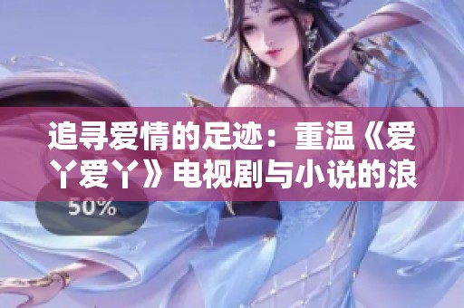 追寻爱情的足迹：重温《爱丫爱丫》电视剧与小说的浪漫故事