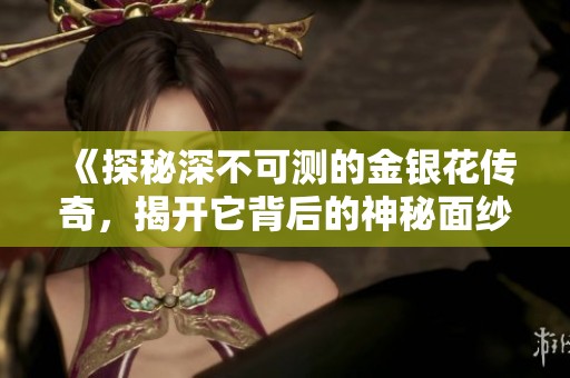 《探秘深不可测的金银花传奇，揭开它背后的神秘面纱》
