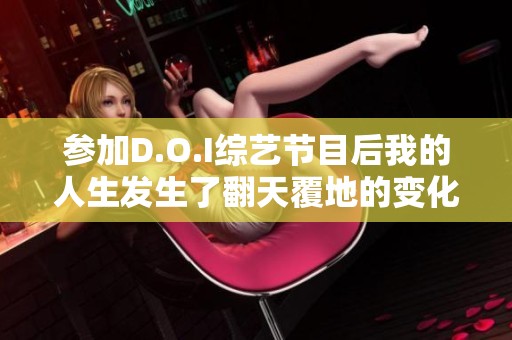参加D.O.I综艺节目后我的人生发生了翻天覆地的变化