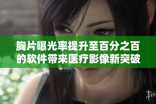 胸片曝光率提升至百分之百的软件带来医疗影像新突破