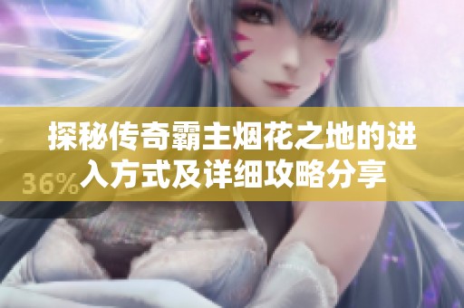 探秘传奇霸主烟花之地的进入方式及详细攻略分享