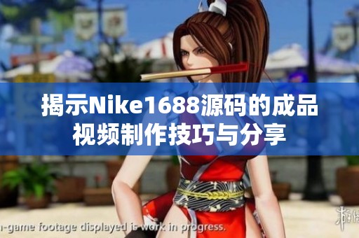 揭示Nike1688源码的成品视频制作技巧与分享