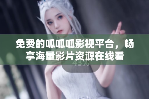 免费的呱呱呱影视平台，畅享海量影片资源在线看