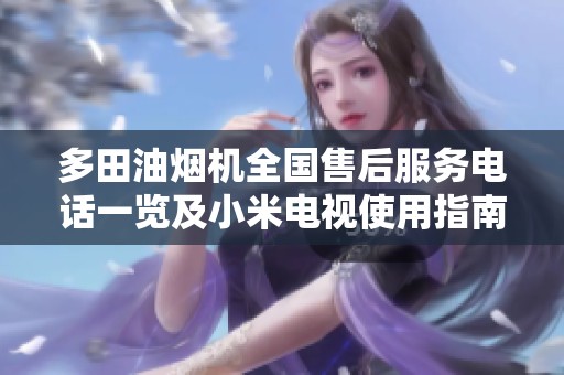 多田油烟机全国售后服务电话一览及小米电视使用指南分享