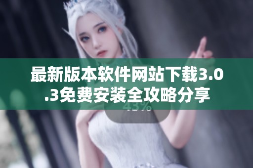 最新版本软件网站下载3.0.3免费安装全攻略分享