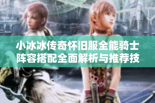 小冰冰传奇怀旧服全能骑士阵容搭配全面解析与推荐技巧