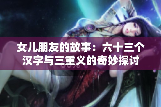 女儿朋友的故事：六十三个汉字与三重义的奇妙探讨