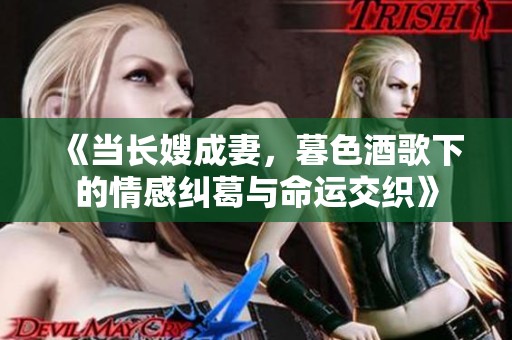 《当长嫂成妻，暮色酒歌下的情感纠葛与命运交织》
