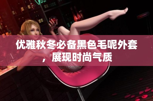 优雅秋冬必备黑色毛呢外套，展现时尚气质