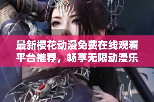 最新樱花动漫免费在线观看平台推荐，畅享无限动漫乐趣