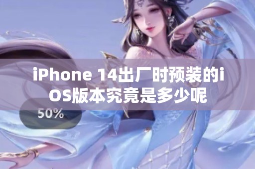 iPhone 14出厂时预装的iOS版本究竟是多少呢