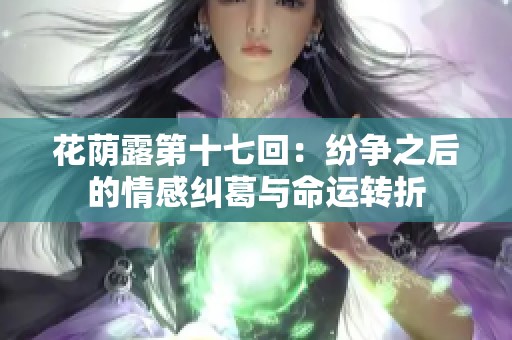花荫露第十七回：纷争之后的情感纠葛与命运转折