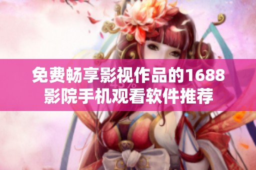 免费畅享影视作品的1688影院手机观看软件推荐