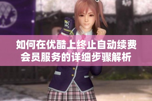 如何在优酷上终止自动续费会员服务的详细步骤解析