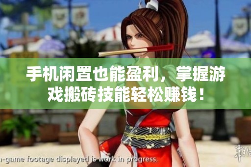 手机闲置也能盈利，掌握游戏搬砖技能轻松赚钱！
