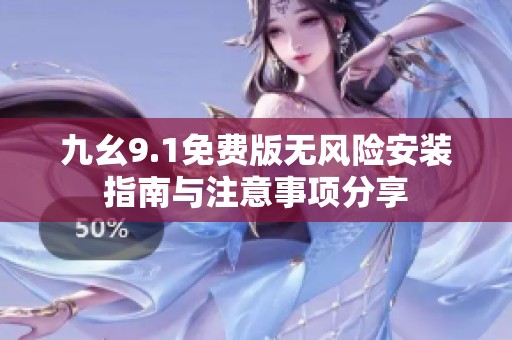 九幺9.1免费版无风险安装指南与注意事项分享