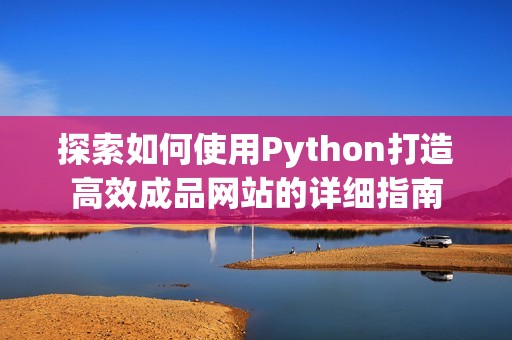 探索如何使用Python打造高效成品网站的详细指南