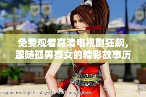 免费观看高清电视剧狂飙，跟随孤男寡女的精彩故事历程